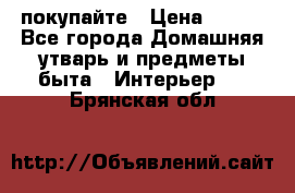 покупайте › Цена ­ 668 - Все города Домашняя утварь и предметы быта » Интерьер   . Брянская обл.